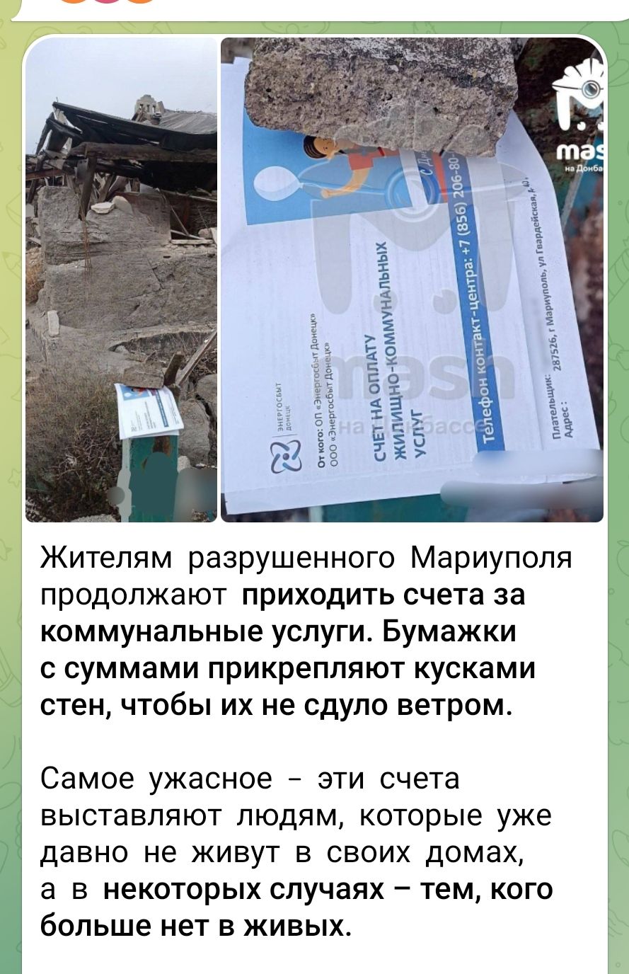 Жителям разрушенного Мариуполя продолжают приходить счета за коммунальные услуги. Бумажки с суммами прикрепляют кусками стен, чтобы их не сдуло ветром.

Самое ужасное – эти счета выставляют людям, которые уже давно не живут в своих домах, а в некоторых случаях – тем, кого больше нет в живых.