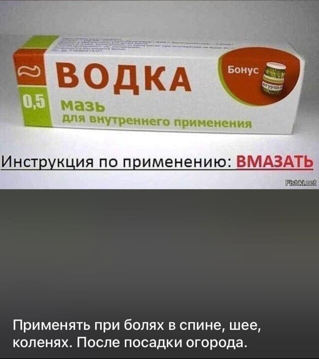 ВОДКА
0,5
мазь
для внутреннего применения
Инструкция по применению: ВМАЗАТЬ
Применять при болях в спине, шее, коленях. После посадки огорода.