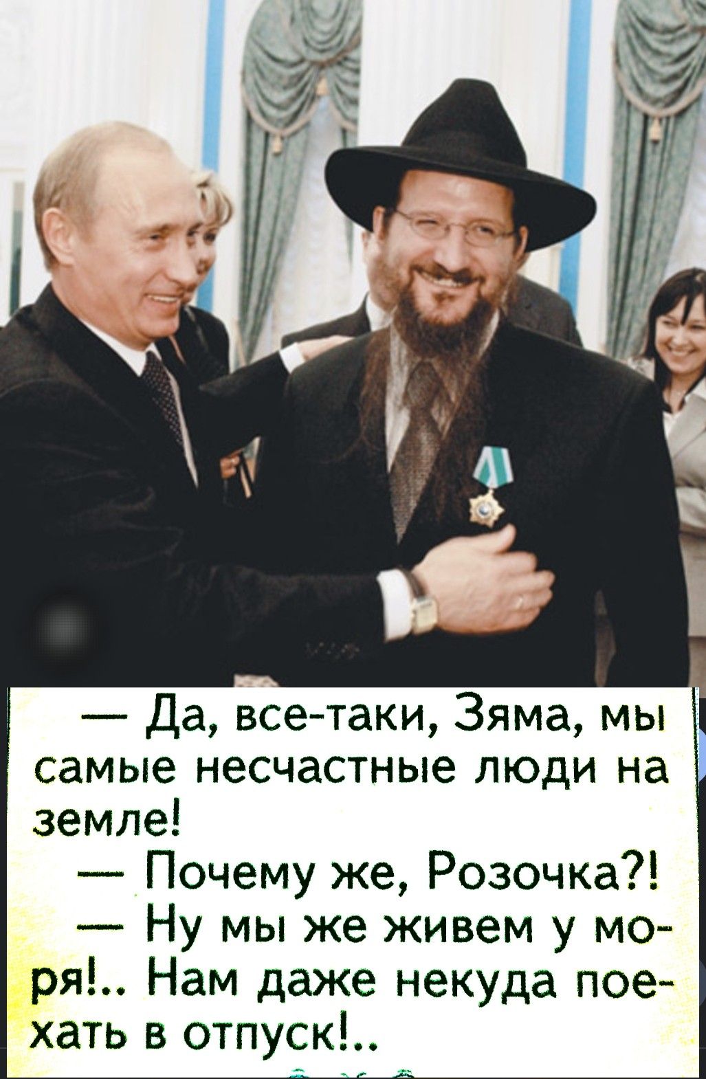 — Да, все-таки, Зяма, мы самые несчастные люди на земле!
— Почему же, Розочка?!
— Ну мы же живем у моря!.. Нам даже некуда поехать в отпуск!.