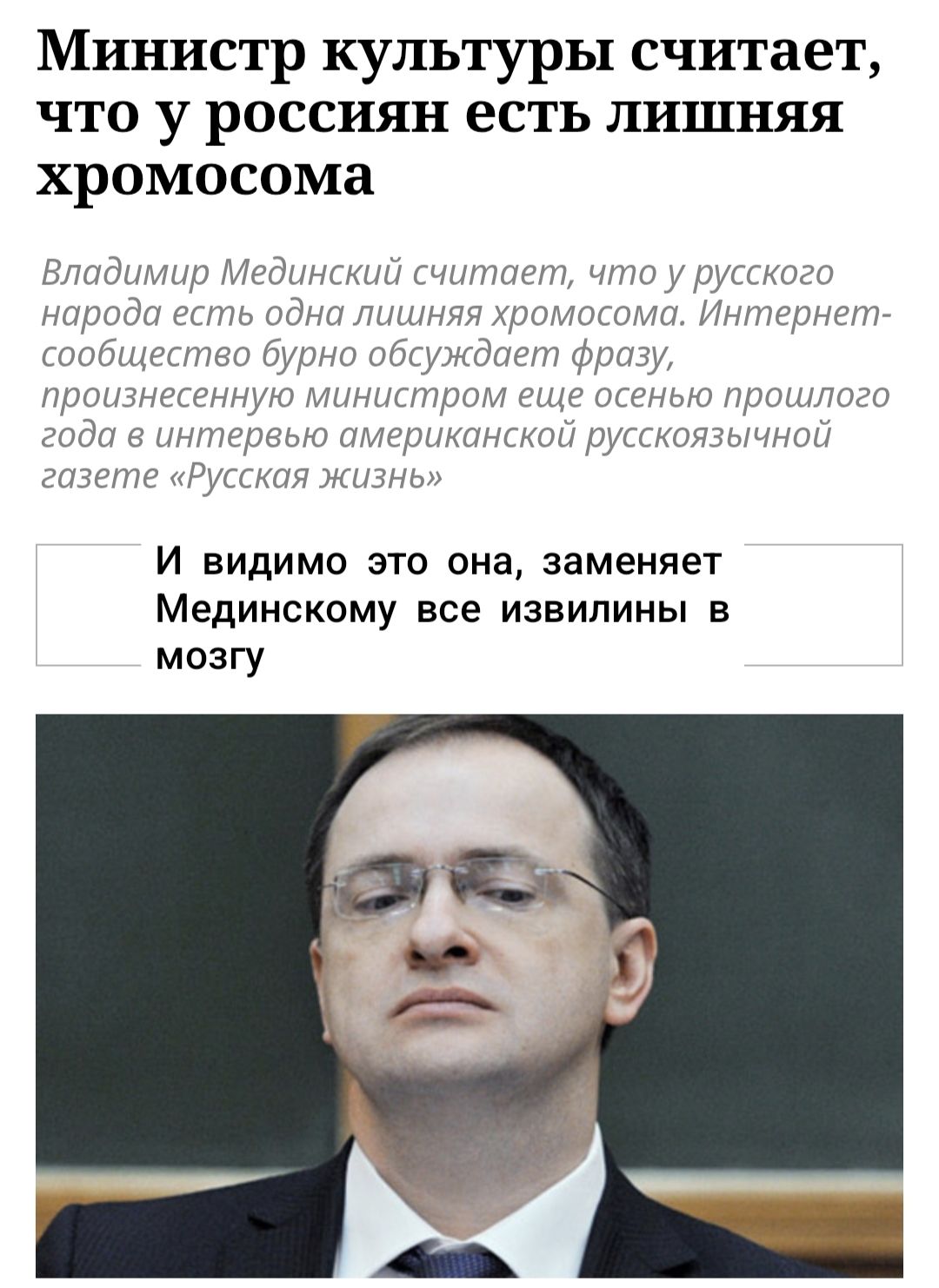 Министр культуры считает, что у россиян есть лишняя хромосома

Владимир Мединский считает, что у русского народа есть одна лишняя хромосома. Интернет-сообщество бурно обсуждает фразу, произнесённую министром ещё осенью прошлого года в интервью американской русскоязычной газете «Русская жизнь».

И видимо это она, заменяет Мединскому все извилины в мозгу.