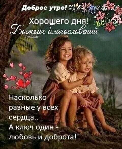 Доброе утро! Хорошего дня! Божьих благословений Насколько разные у всех сердца.. А ключ один - любовь и доброта!