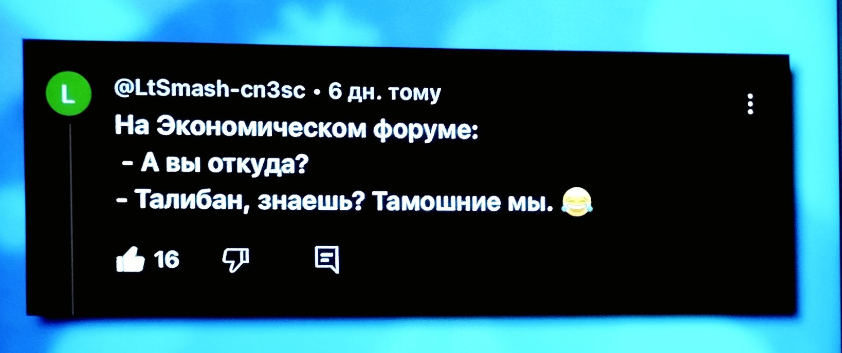 На Экономическом форуме:
- А вы откуда?
- Талибан, знаешь? Тамошние мы.
