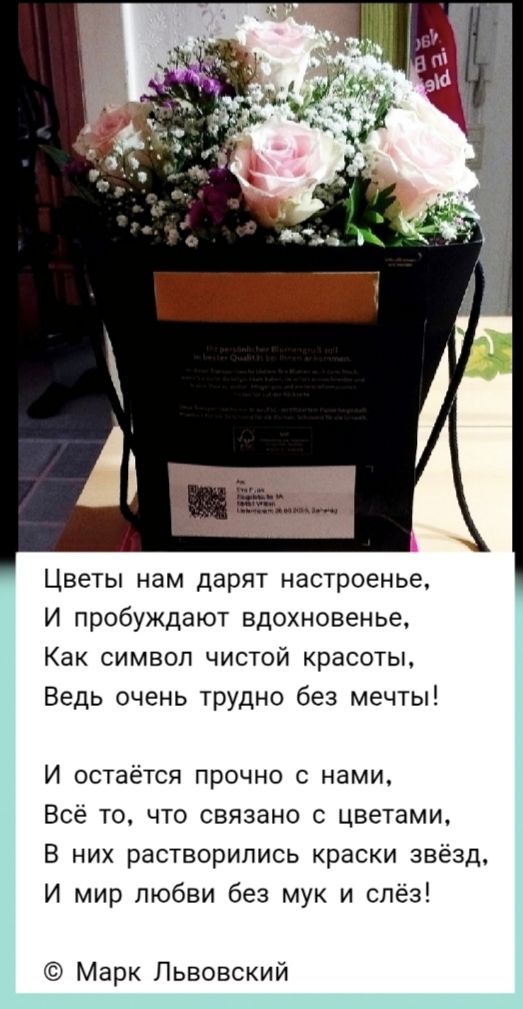 Цветы нам дарят настроенье,
И пробуждают вдохновенье,
Как символ чистой красоты,
Ведь очень трудно без мечты!

И остаётся прочно с нами,

Всё то, что связано с цветами,

В них растворились краски звёзд,
И мир любви без мук и слёз!

© Марк Львовский

