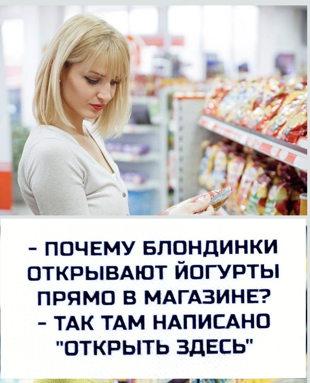 - ПОЧЕМУ БЛОНДИНКИ ОТКРЫВАЮТ ЙОГУРТЫ ПРЯМО В МАГАЗИНЕ?
- ТАК ТАМ НАПИСАНО 