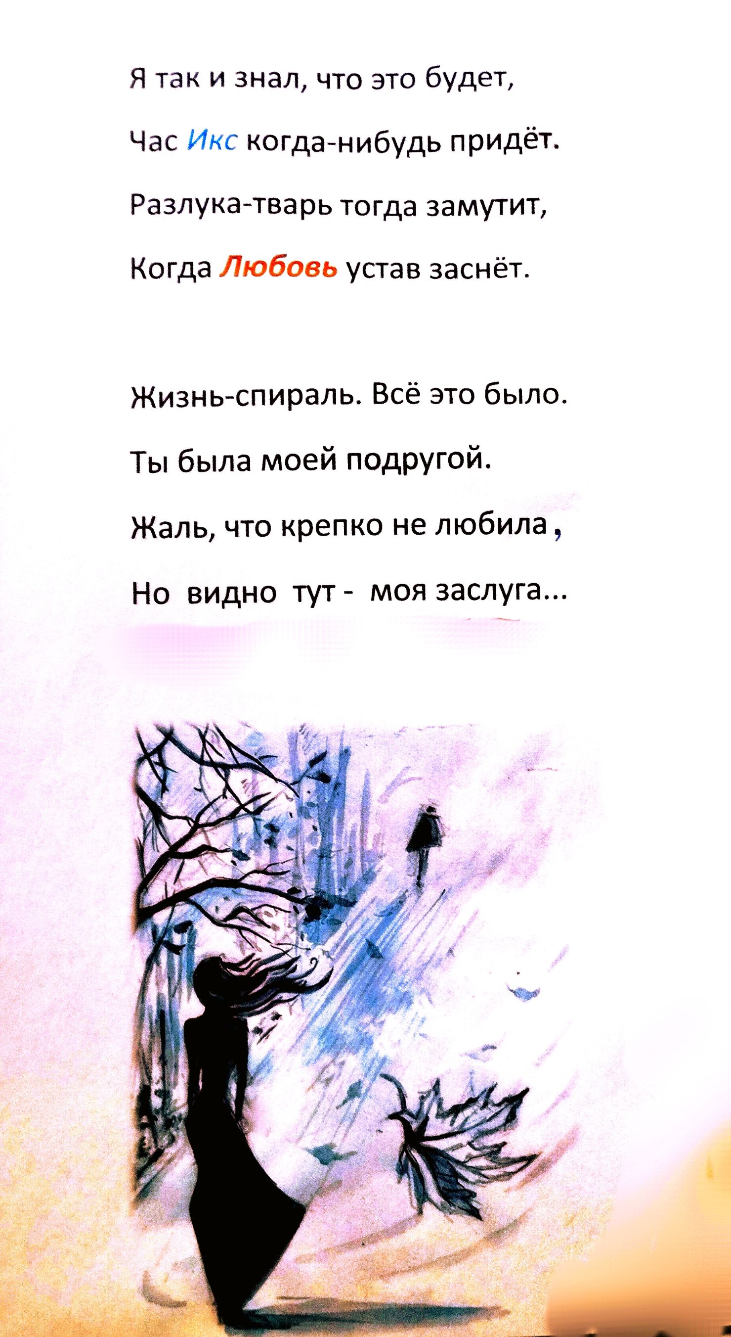 Я так и знал, что это будет,
Час Икс когда-нибудь придёт.
Разлука-тварь тогда замутит,
Когда Любовь устав за-sнёт.

Жизнь-спираль. Всё это было.
Ты была моей подругой.
Жаль, что крепко не любила,
Но видно тут - моя заслуга...