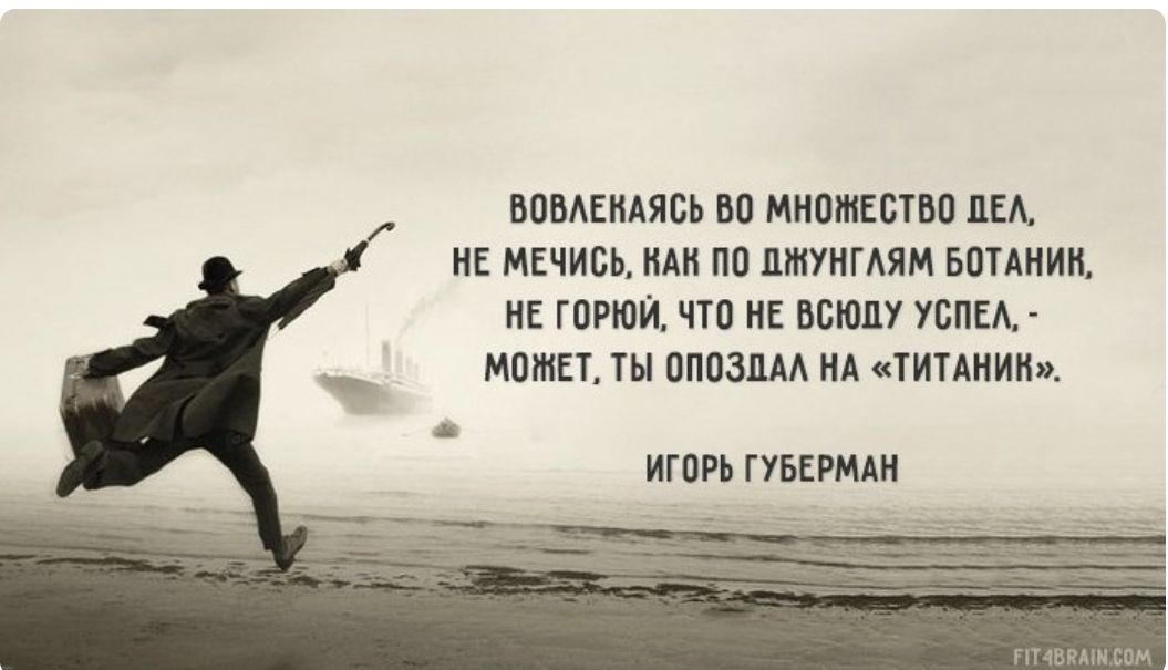 Вовлекаясь во множество дел, не мечись, как по джунглям ботаник, не горюй, что не всьо успел, - может, ты опоздал на «Титаник». Игорь Губерман