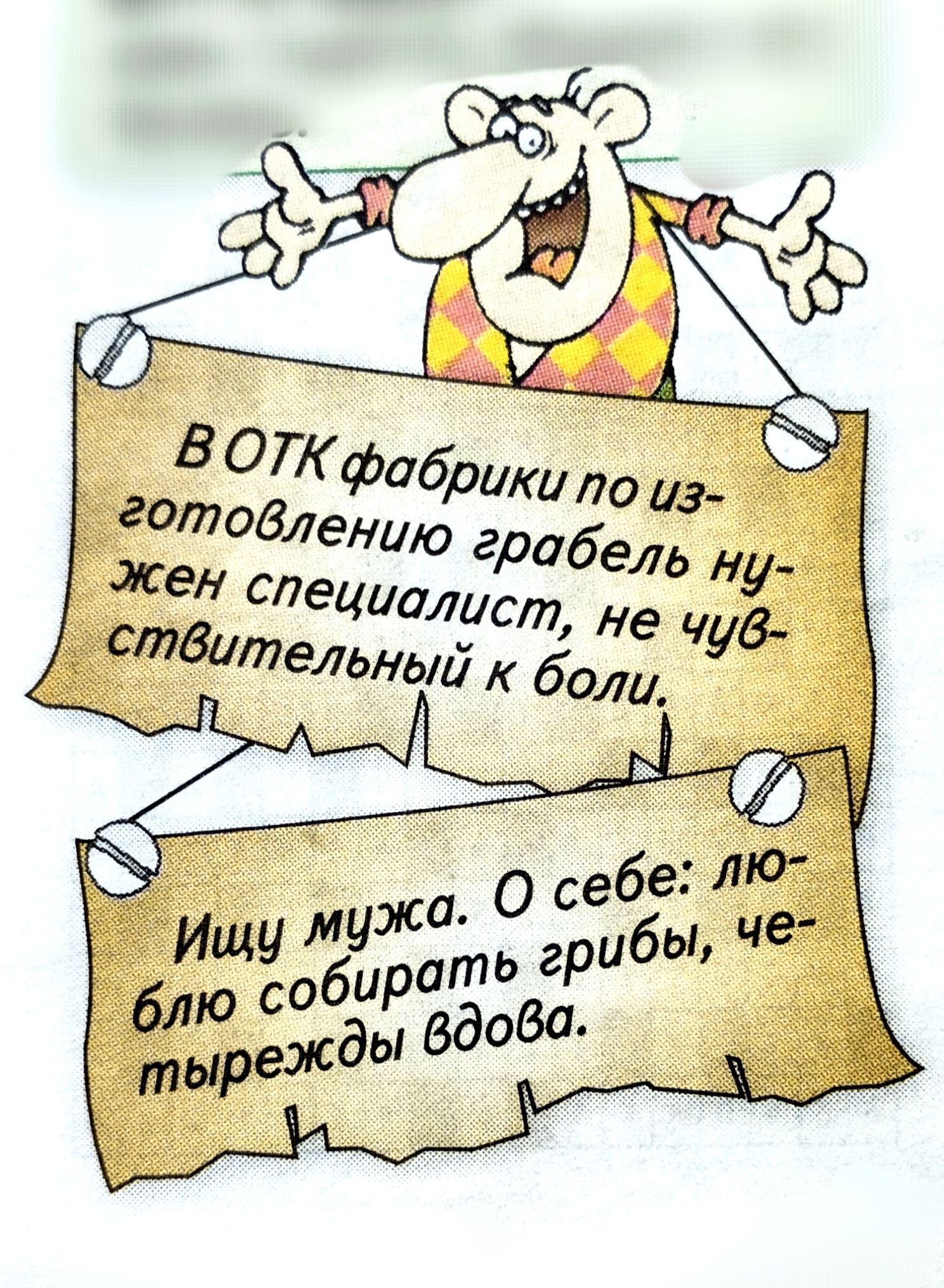 В ОТК фабрики по изготовлению грабель нужен специалист, не чувствительный к боли.
Ищу мужа. О себе: люблю собирать грибы, четвержды вдова.