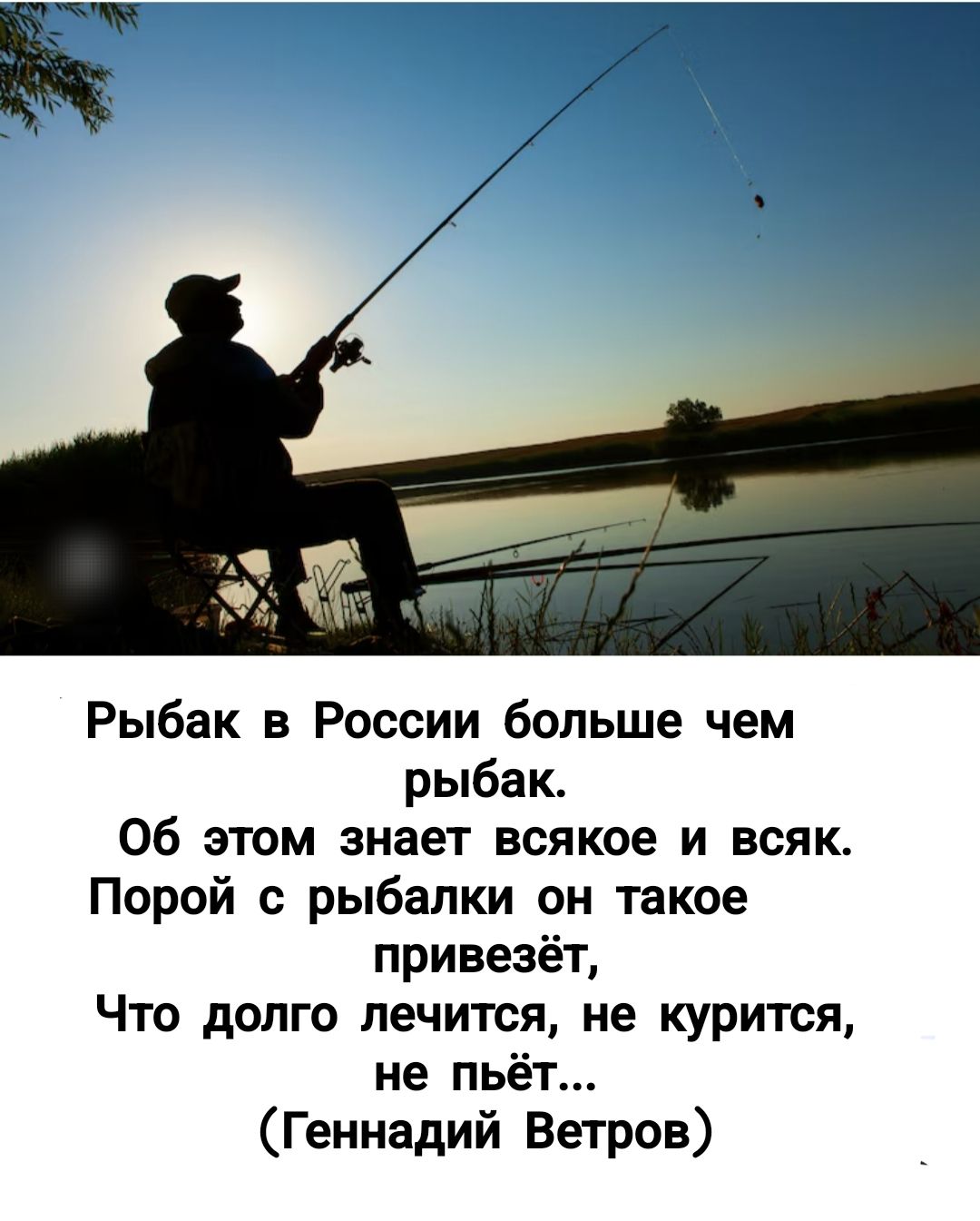 Рыбак в России больше чем рыбак.
Об этом знает всякое и всяк.
Порой с рыбалки он такое привезёт,
Что долго лечится, не курится,
не пьёт...
(Геннадий Ветров)