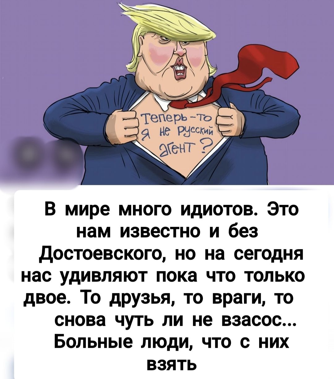 Теперь-то я не русский дент? В мире много идиотов. Это нам известно и без Достоевского, но на сегодня нас удивляют пока что только двое. То друзья, то враги, то снова чуть ли не всос... Больные люди, что с них взять