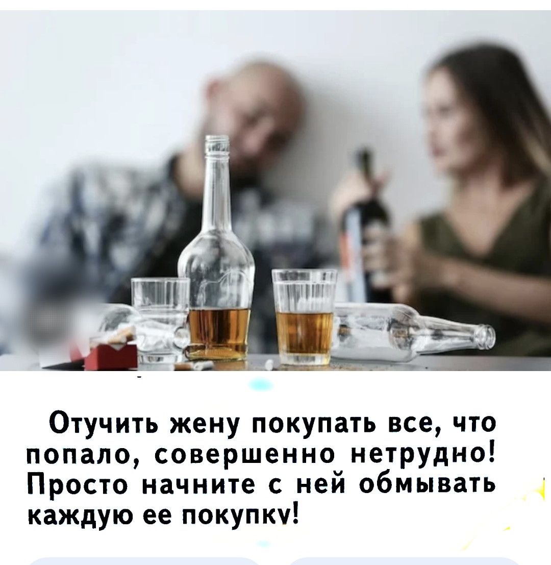 Отучить жену покупать все, что попало, совершенно нетрудно! Просто начните с ней обмывать каждую ее покупку!
