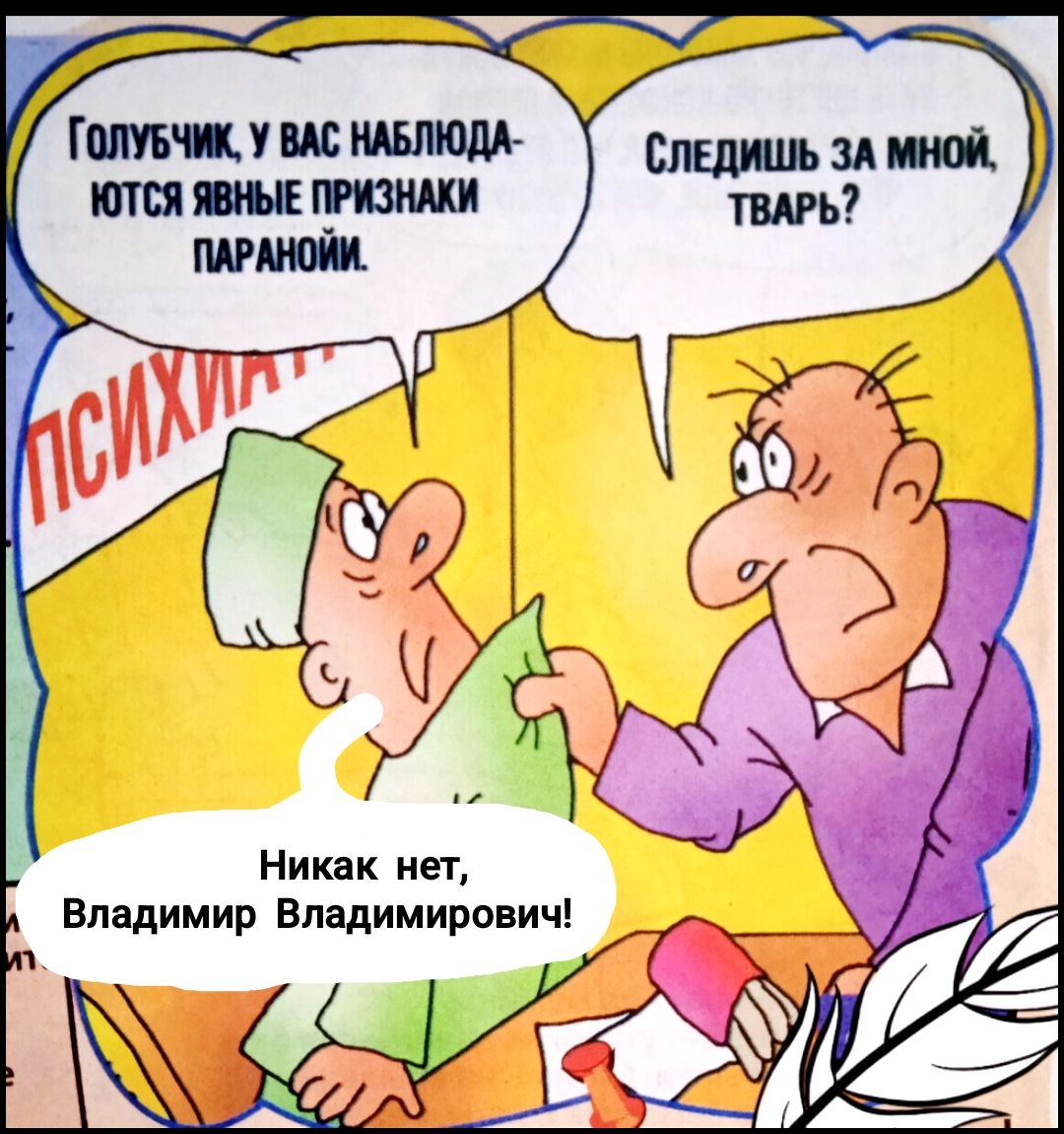 Голубчик, у вас наблюдаются явные признаки паранойи.
Следишь за мной, тварь?
Никак нет, Владимир Владимирович!