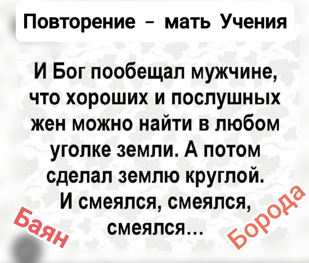 И Бог пообещал мужчине, что хороших и послушных жен можно найти в любом уголке земли. А потом сделал землю круглой. И смеялся, смеялся, смеялся...