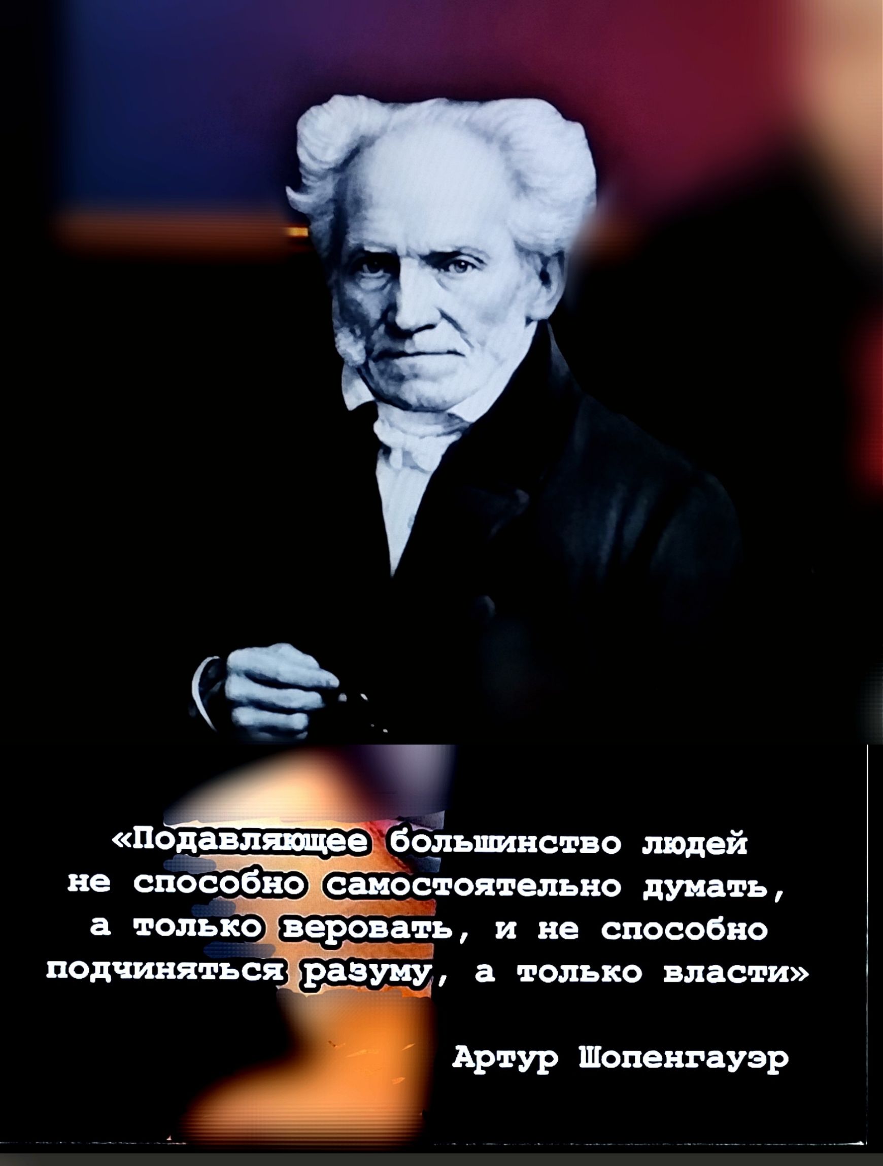«Подавляющее большинство людей не способно самостоятельно думать, а только веровать, и не способно подчиняться разуму, а только власти»

Артур Шопенгауэр