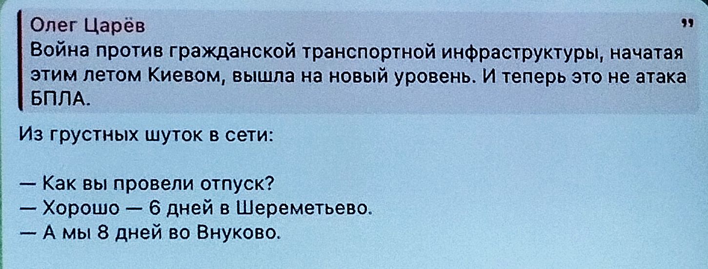Олег Царёв
Война против гражданской транспортной инфраструктуры, начавшая этим летом Киевом, вышла на новый уровень. И теперь это не атака БПЛА.

Из грустных шуток в сети:

— Как вы провели отпуск?
— Хорошо — 6 дней в Шереметьево.
— А мы 8 дней во Внукове.
