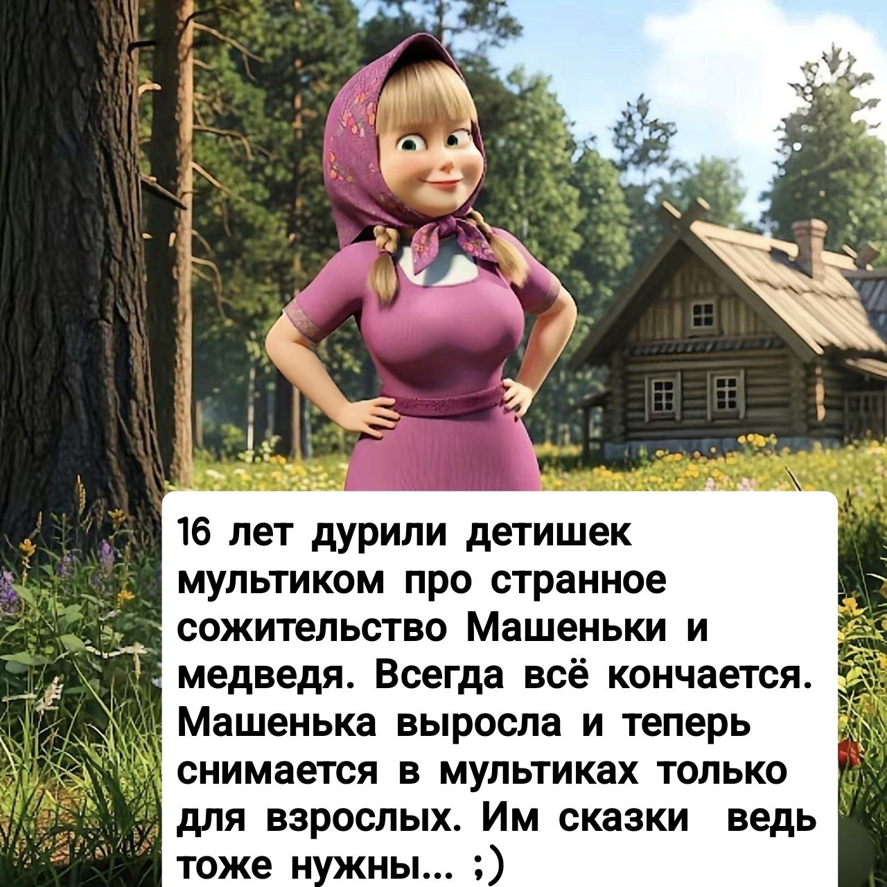 16 лет дурили детишек мультиком про странное сожительство Машеньки и медведя. Всегда всё кончается. Машенька выросла и теперь снимается в мультиках только для взрослых. Им сказки ведь тоже нужны... ;)