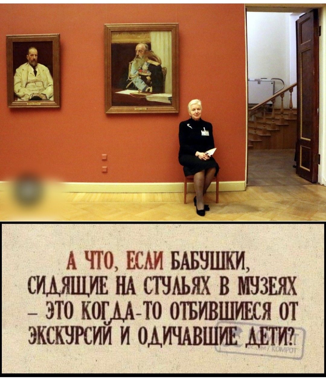 А ЧТО, ЕСЛИ БАБУШКИ, СИДЯЩИЕ НА СТУЛЬЯХ В МУЗЕЯХ – ЭТО КОГДА-ТО ОТБИВШИЕСЯ ОТ ЭКСКУРСИЙ И ОДИНОЧЕСТВЕННЫЕ ДЕТИ?