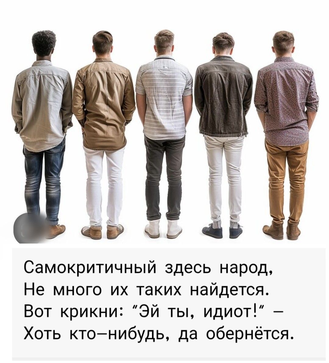 Самокритичный здесь народ,
Не много их таких найдется.
Вот крики: “Эй ты, идиот!” –
Хоть кто-нибудь, да обернется.