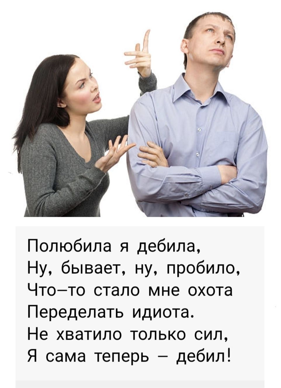Полюбила я дебила, Нуу, бывает, ну, пробило, Что-то стало мне охота Переделать идиота. Не хватило только сил, Я сама теперь — дебил!