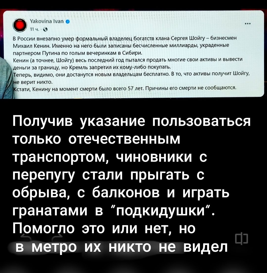 В России внезапно умер формальный владелец банка Сергея Шойгу – бизнесмен Михаил Кенин. Умоляю на него был замки бессмертные миллиарды, удержание партнером Путина по его бизнесе в Сибири.
Кенин (и Гагние, Шойгу) вброс без Поважного, много акций ввести и вывести.

Получив указание пользоваться только отечественным транспортом, чиновники с перепугу стали прыгать с обрывов, с балконов и играть гранатами в 