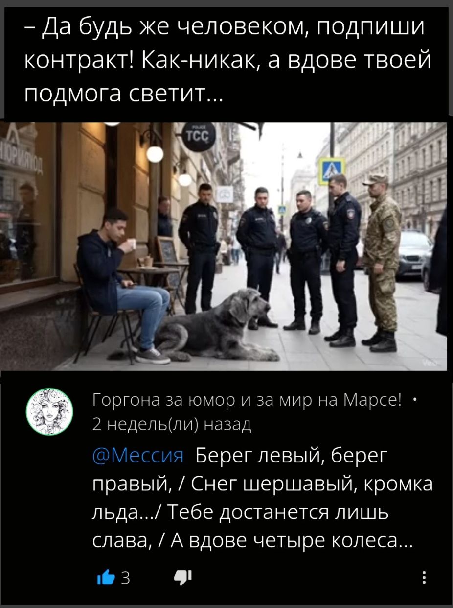 – Да будь же человеком, подпиши контракт! Как-никак, а вдове твоей подмога светит...

@Мессия  Берег левый, берег правый, / Снег шершавый, кромка льда.../ Тебе достанется лишь слава, / А вдове четыре колеса...
