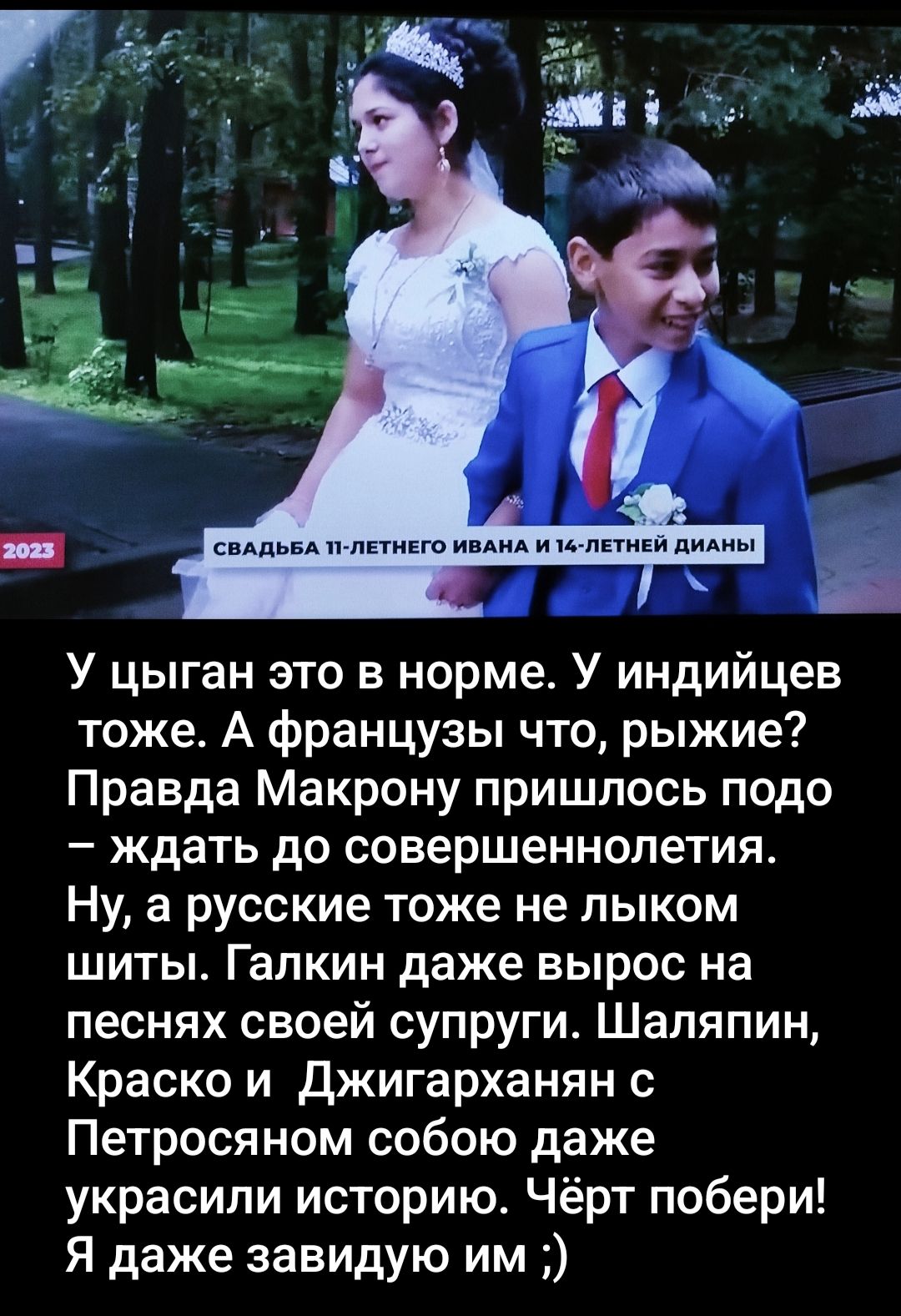 У цыган это в норме. У индийцев тоже. А французы что, рыжие? Правда Макрону пришлось подождать до совершеннолетия. Ну, а русские тоже не лыком шиты. Галкин даже вырос на песнях своей супруги. Шаляпин, Краско и Джигарханян с Петровасом собою даже украсили историю. Чёрт побери! Я даже завидую им ;)