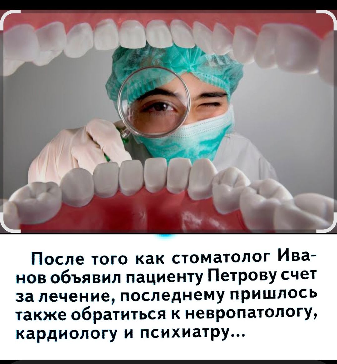 После того как стоматолог Иванов объявил пациенту Петрову счет за лечение, последнему пришлось также обратиться к невропатологу, кардиологу и психиатру...