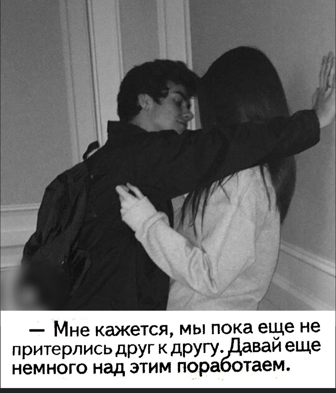 — Мне кажется, мы пока еще не притерлись друг к другу. Давай еще немного над этим поработаем.