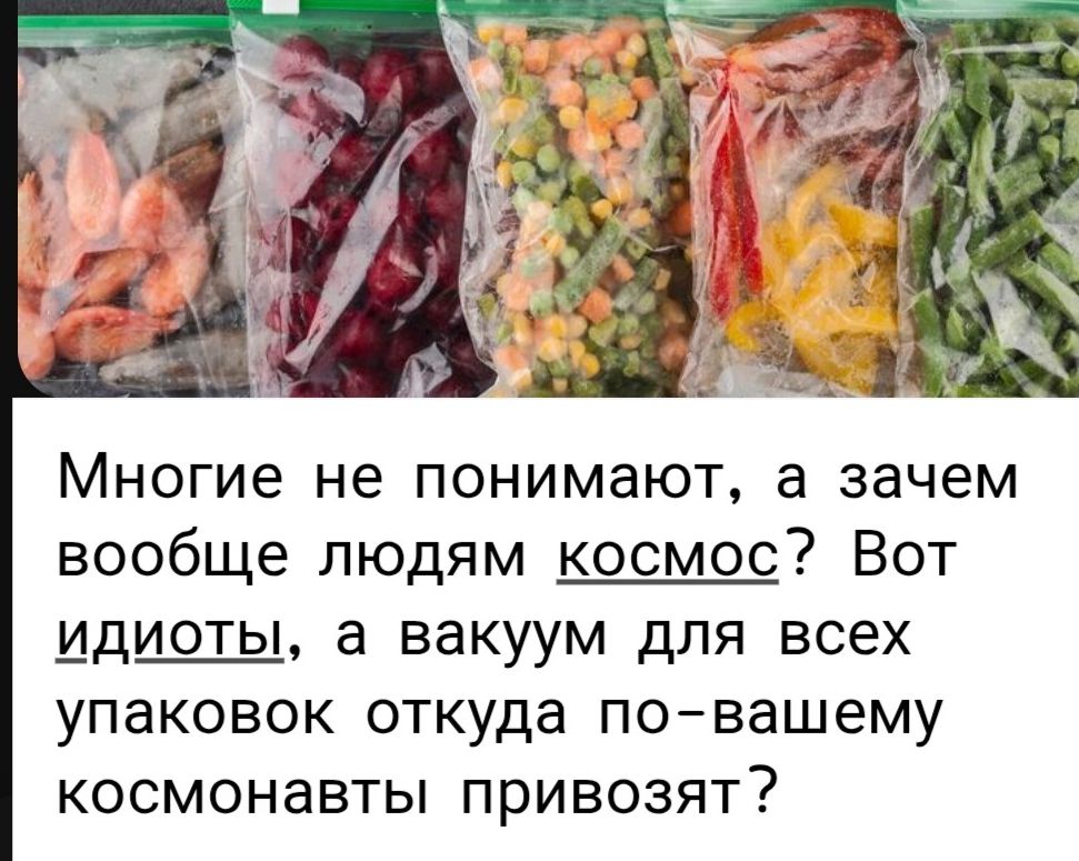 Многие не понимают, а зачем вообще людям космос? Вот идиоты, а вакуум для всех упаковок откуда по-вашему космонавты привозят?