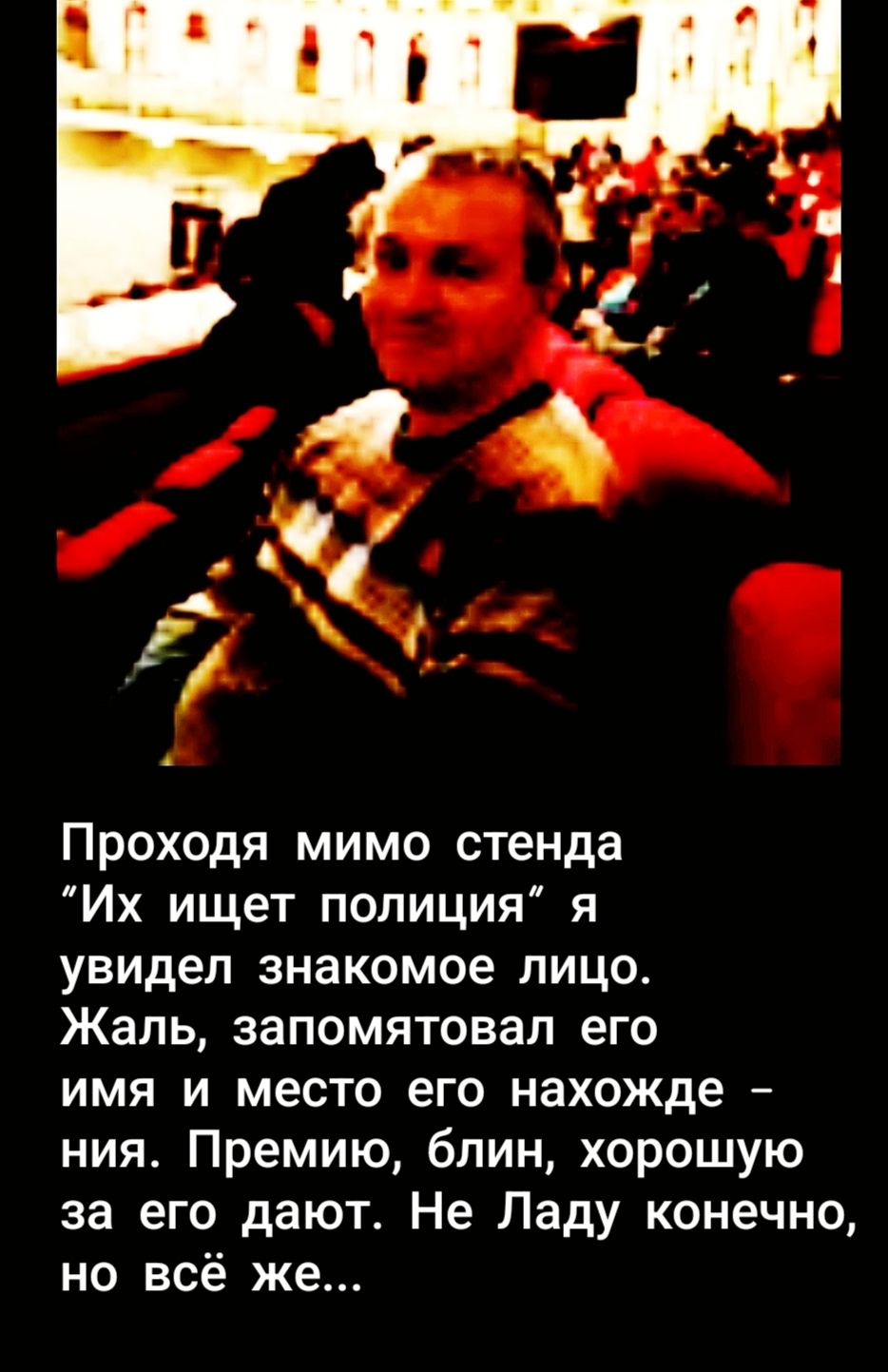 Проходя мимо стенда “Их ищет полиция” я увидел знакомое лицо. Жаль, запомнятовал его имя и место его нахождения. Премию, блин, хорошую за его дают. Не Ладу конечно, но всё же...