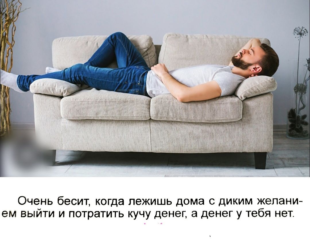 Очень бесит, когда лежишь дома с диким желанием выйти и потратить кучу денег, а денег у тебя нет.