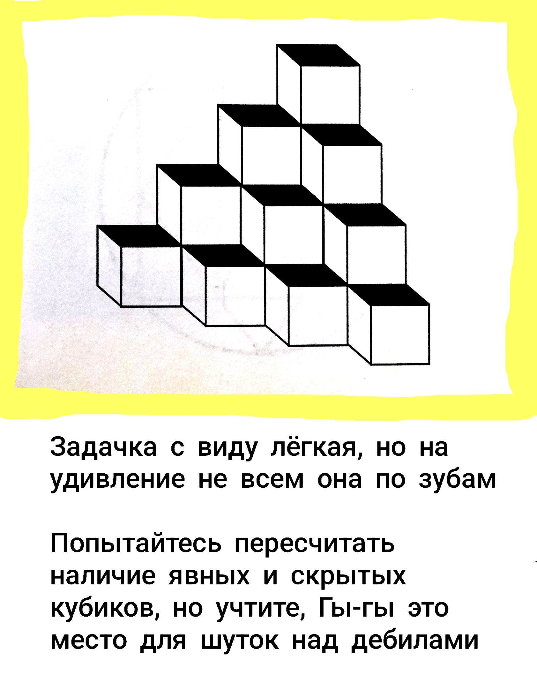 Задачка с виду лёгкая, но на удивление не всем она по зубам
Попытайтесь пересчитать наличие явных и скрытых кубиков, но учтите, Гы-гы это место для шуток над дебилами