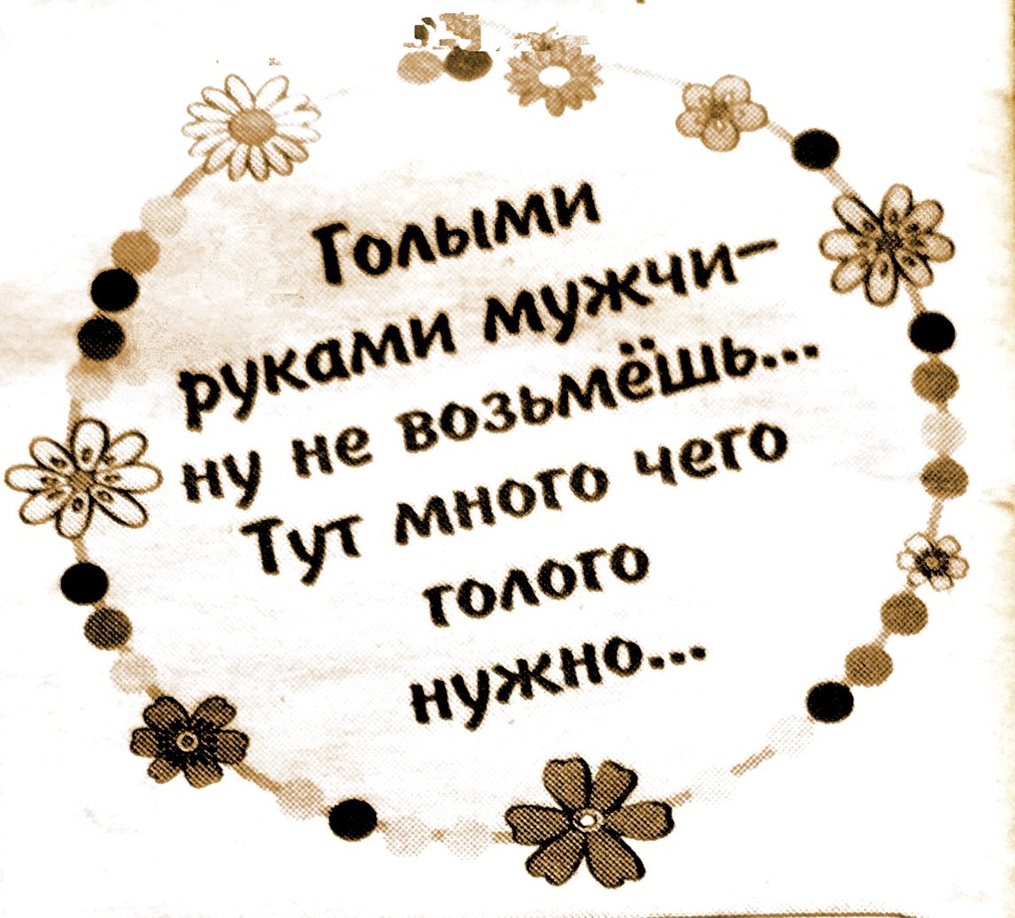 Голыми руками мужчи- ну не возьмёшь... Тут много чего голого нужно...