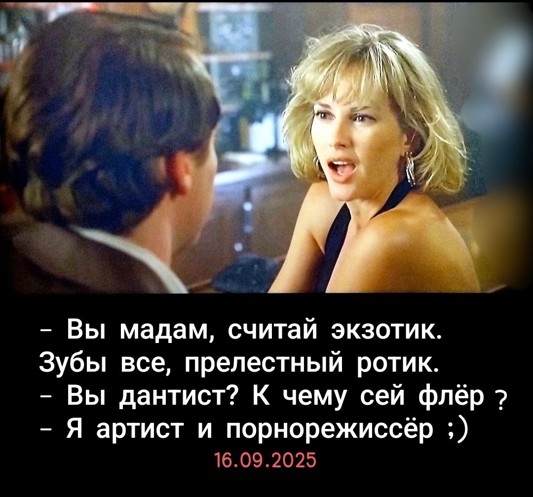 – Вы, мадам, считай экзотик.
Зубы все, прелестный ротик.
– Вы дантист? К чему сей флёр?
– Я артист и порнорежиссёр ;)
