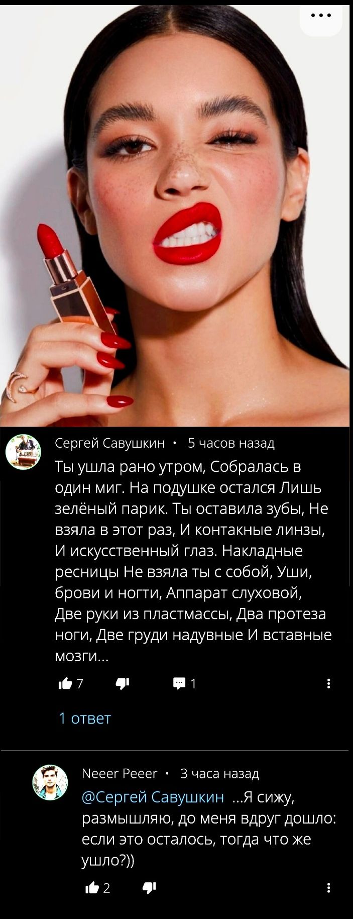 Ты ушла рано утром, Собралась в один миг. На подушке остался Лишь зелёный парик. Ты оставила зубы, Не взяла в этот раз, И контактные линзы, И искусственный глаз. Накладные ресницы Не взяла ты с собой, Уши, брови и ногти, Аппарат слуховой, Две руки из пластмассы, Два протеза ноги, Две груди надувные И вставные мозги...

...Я вижу, размышляю, до меня вдруг дошло: если это осталось, тогда что же ушло??))