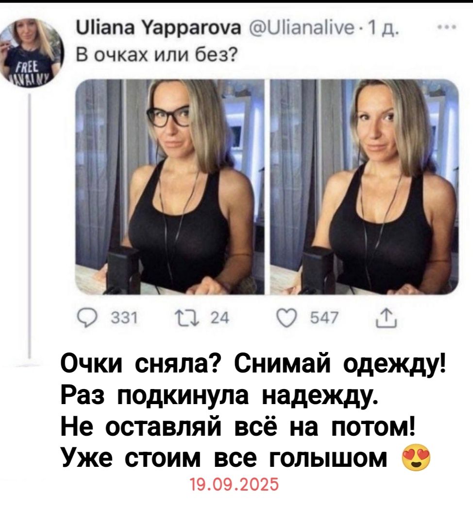В очках или без? Очки сняла? Снимай одежду! Раз подкинула надежду. Не оставляй всё на потом! Уже стоим все голышом 😍 19.09.2025