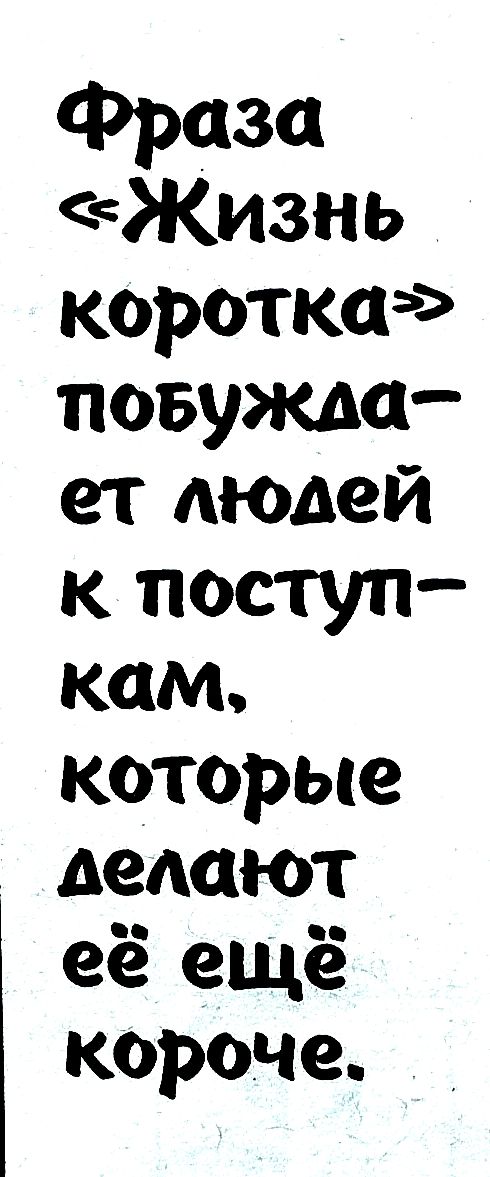 Фраза «Жизнь коротка» побуждает людей к поступкам, которые делают её ещё короче.
