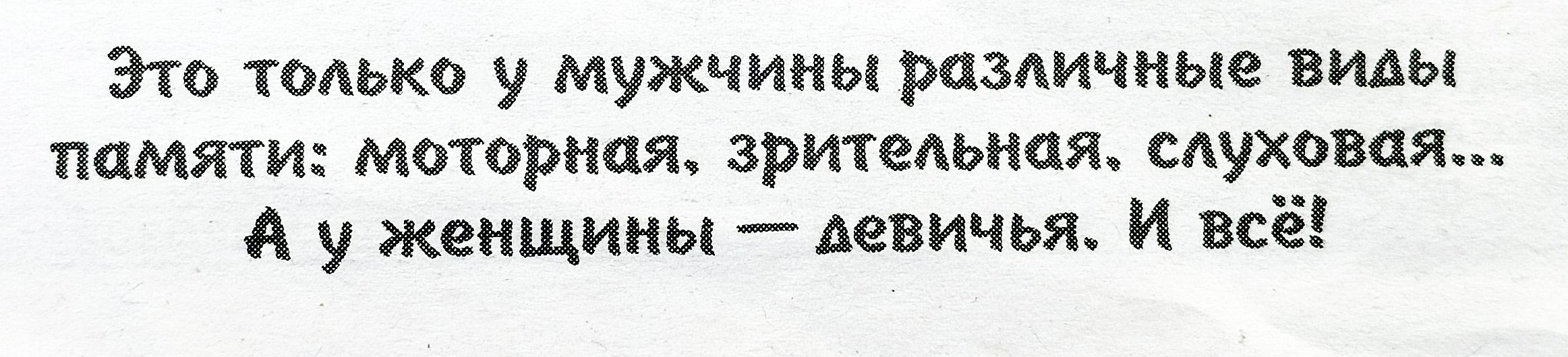 Это только у мужчины различные виды памяти: моторная, зрительная, слуховая... А у женщины — девичья. И всё!
