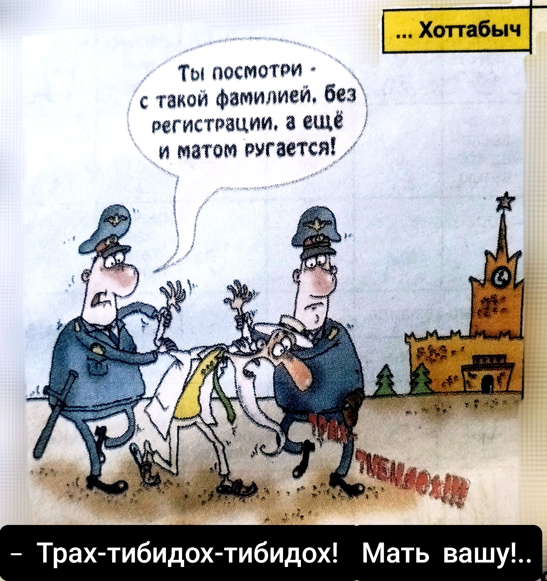 Ты посмотри - с такой фамилией, без регистрации, а ещё и матом ругается! - Трах-тибидах-тибидах! Мать вашу!.