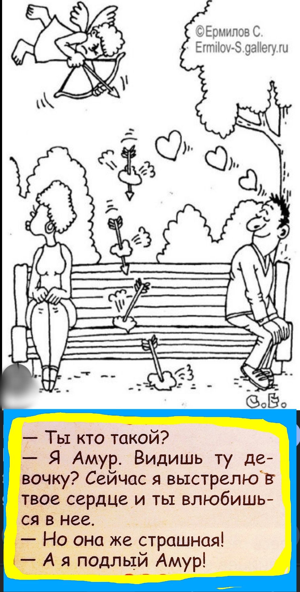 — Ты кто такой?
— Я Амур. Видишь ту девочку? Сейчас я выстрелю в твое сердце и ты влюбишься в нее.
— Но она же страшная!
— А я подлый Амур!