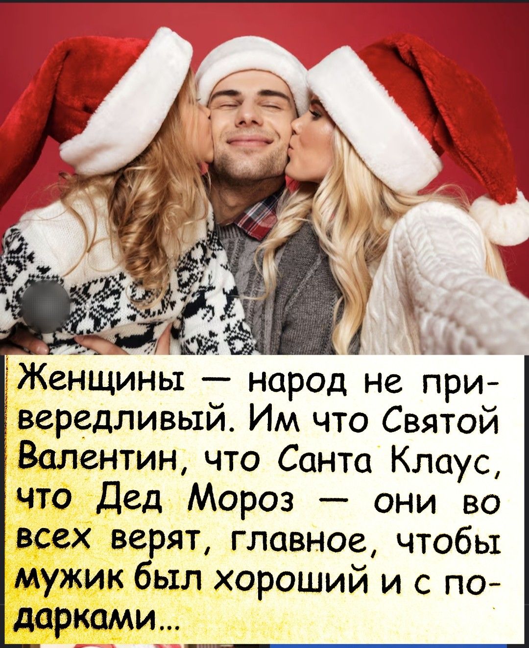 Женщины — народ не привередливый. Им что Святой Валентин, что Санта Клаус, что Дед Мороз — они во всех верят, главное, чтобы мужик был хороший и с подарками...