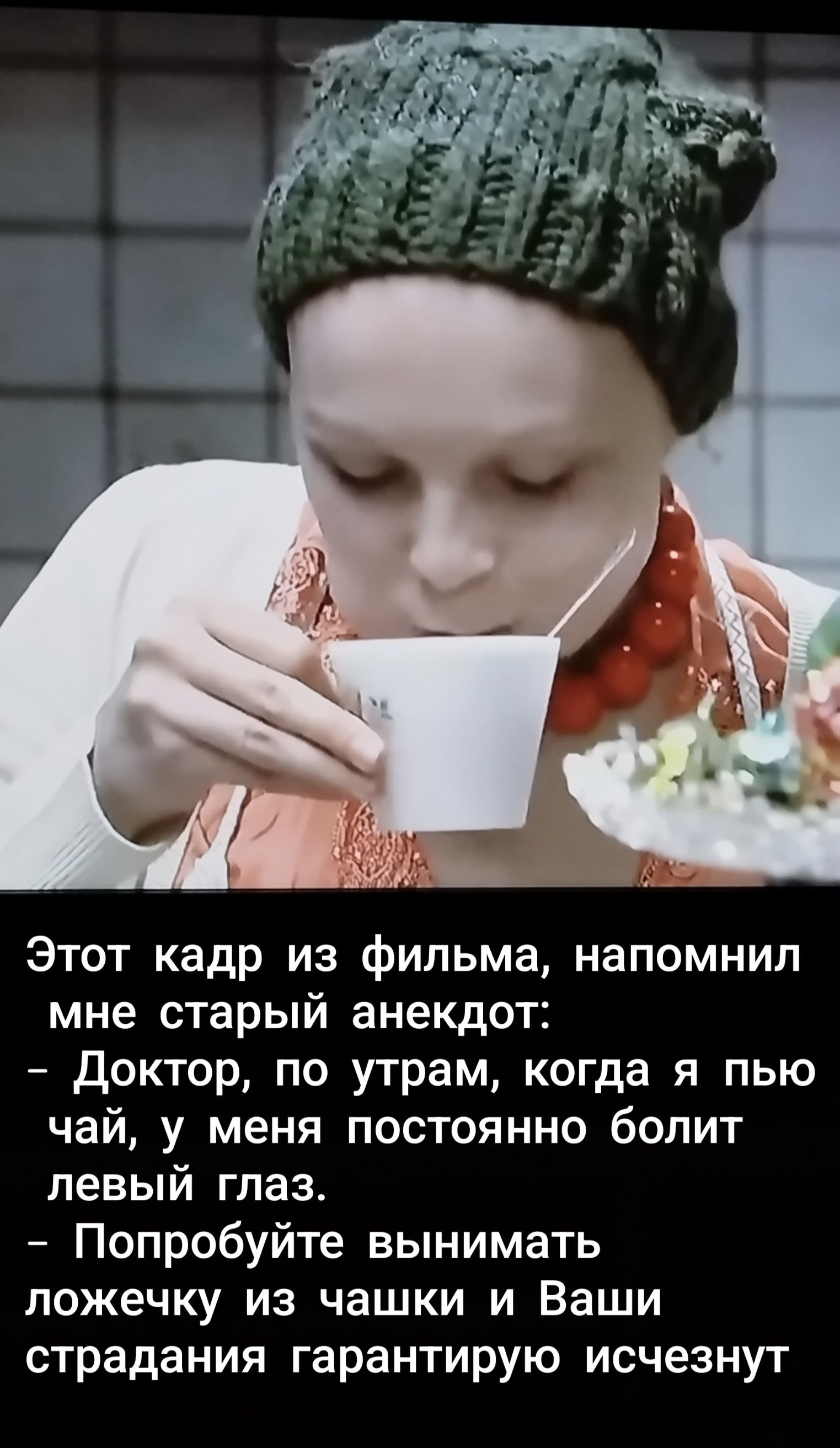 Этот кадр из фильма, напомнил мне старый анекдот:
– Доктор, по утрам, когда я пью чай, у меня постоянно болит левый глаз.
– Попробуйте вынимать ложечку из чашки и Ваши страдания гарантированно исчезнут.