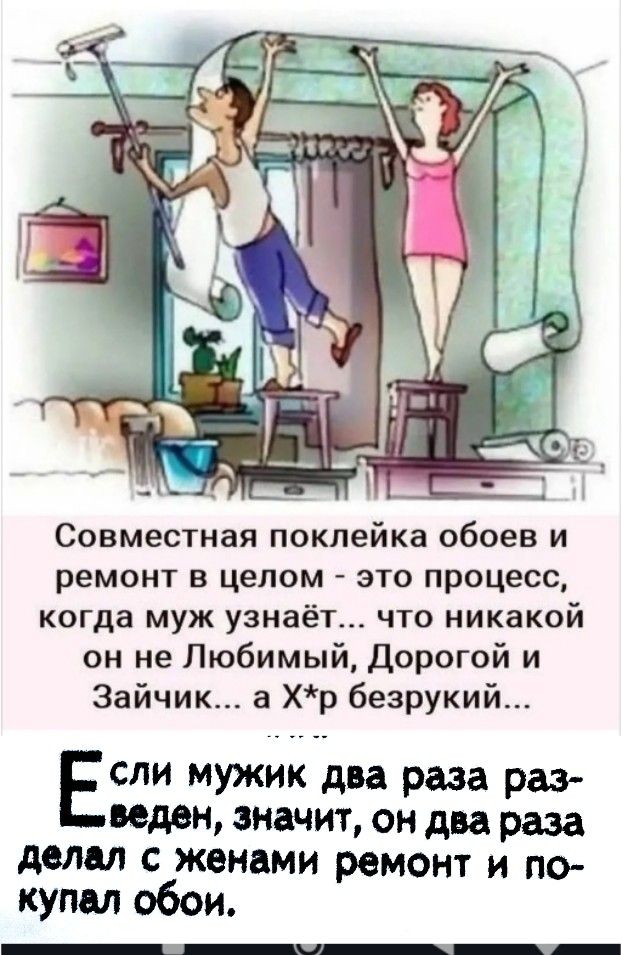 Совместная поклейка обоев и ремонт в целом - это процесс, когда муж узнаёт... что никакой он не Любимый, Дорогой и Зайчик... а Х*r безрукий...

Если мужик два раза разведён, значит, он два раза делал с женами ремонт и покупал обои.