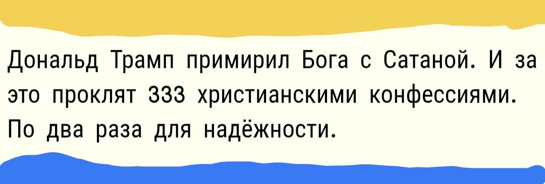 Дональд Трамп примирил Бога с Сатаной. И за это проклят 333 христианскими конфессиями. По два раза для надёжности.