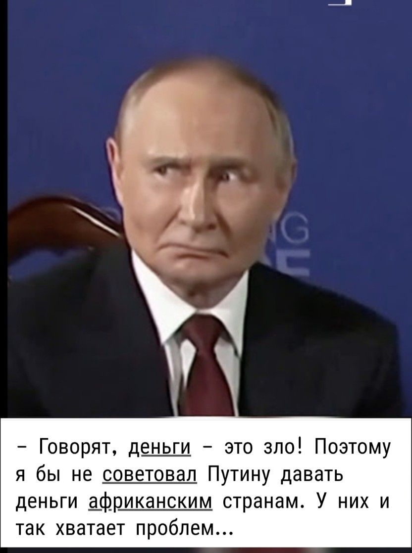 Говорят, деньги - это зло! Поэтому я бы не советовал Путину давать деньги африканским странам. У них и так хватает проблем...