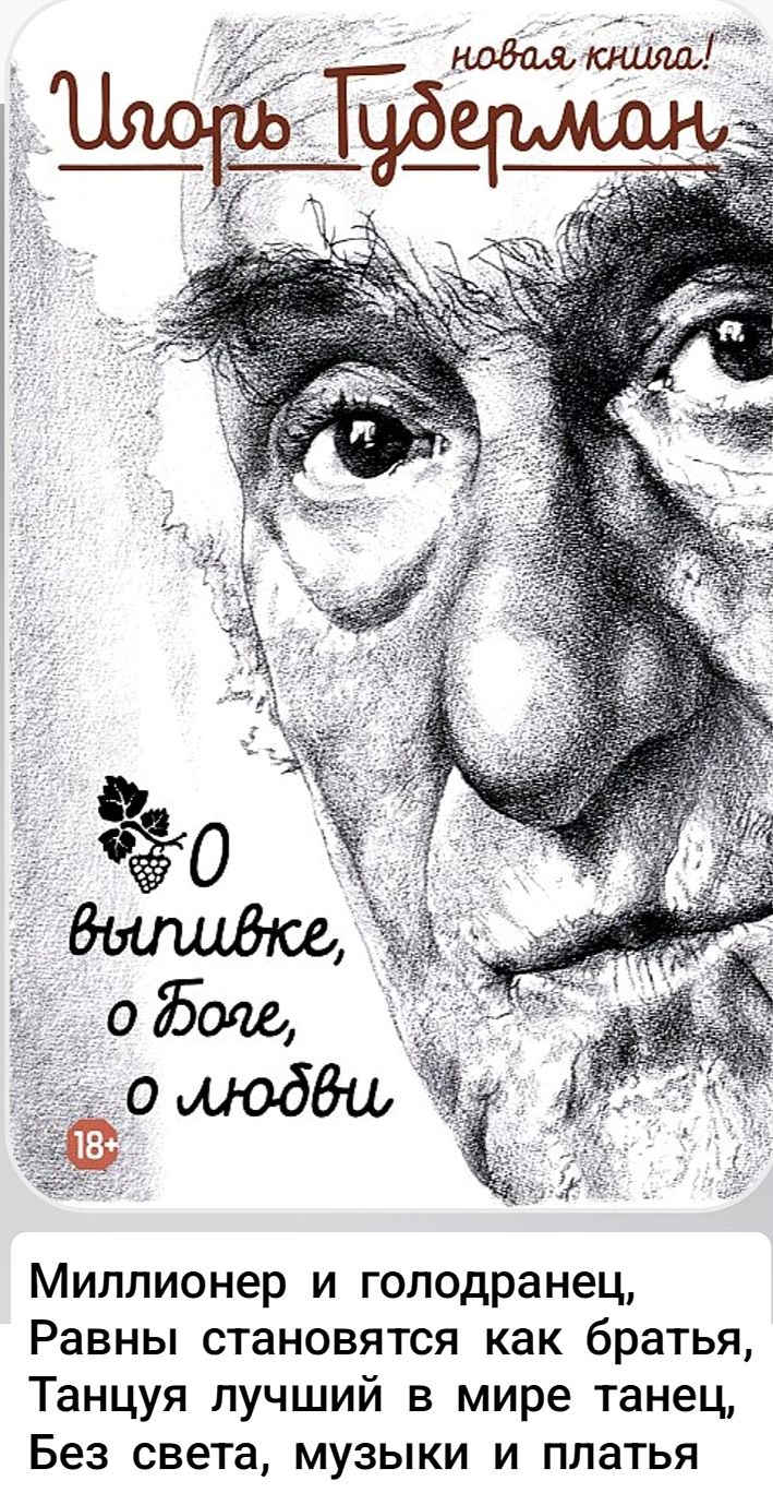 Игорь Губерман новая книга! 0 выпивке, о Боге, о любви Миллионер и голодранец, Равны становятся как братья, Танцуя лучший в мире танец, Без света, музыки и платья