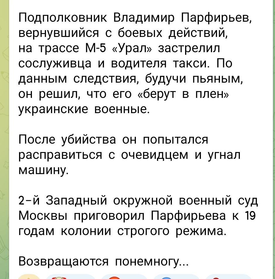 Подполковник Владимир Парфирьев, вернувшийся с боевых действий, на трассе М-5 «Урал» застрелил сослуживца и водителя такси. По данным следствия, будучи пьяным, он решил, что его «берут в плен» украинские военные. После убийства он попытался расправиться с очевидцем и угнал машину. 2-й Западный окружной военный суд Москвы приговорил Парфирьева к 19 годам колонии строгого режима. Возвращаются понемногу...