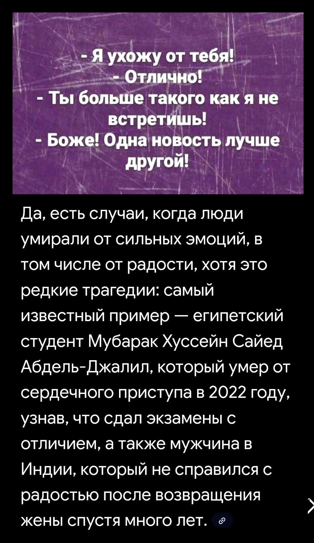 - Я ухожу от тебя! - Отлично! - Ты больше такого как я не встретишь! - Боже! Одна новость лучше другой! Да, есть случаи, когда люди умирают от сильных эмоций, в том числе от радости, хотя это редкие трагедии: пример — египетский студент Мубарак Хуссейн Саид Абдель-Джалиль, который умер от сердечного приступа после сдачи экзаменов.