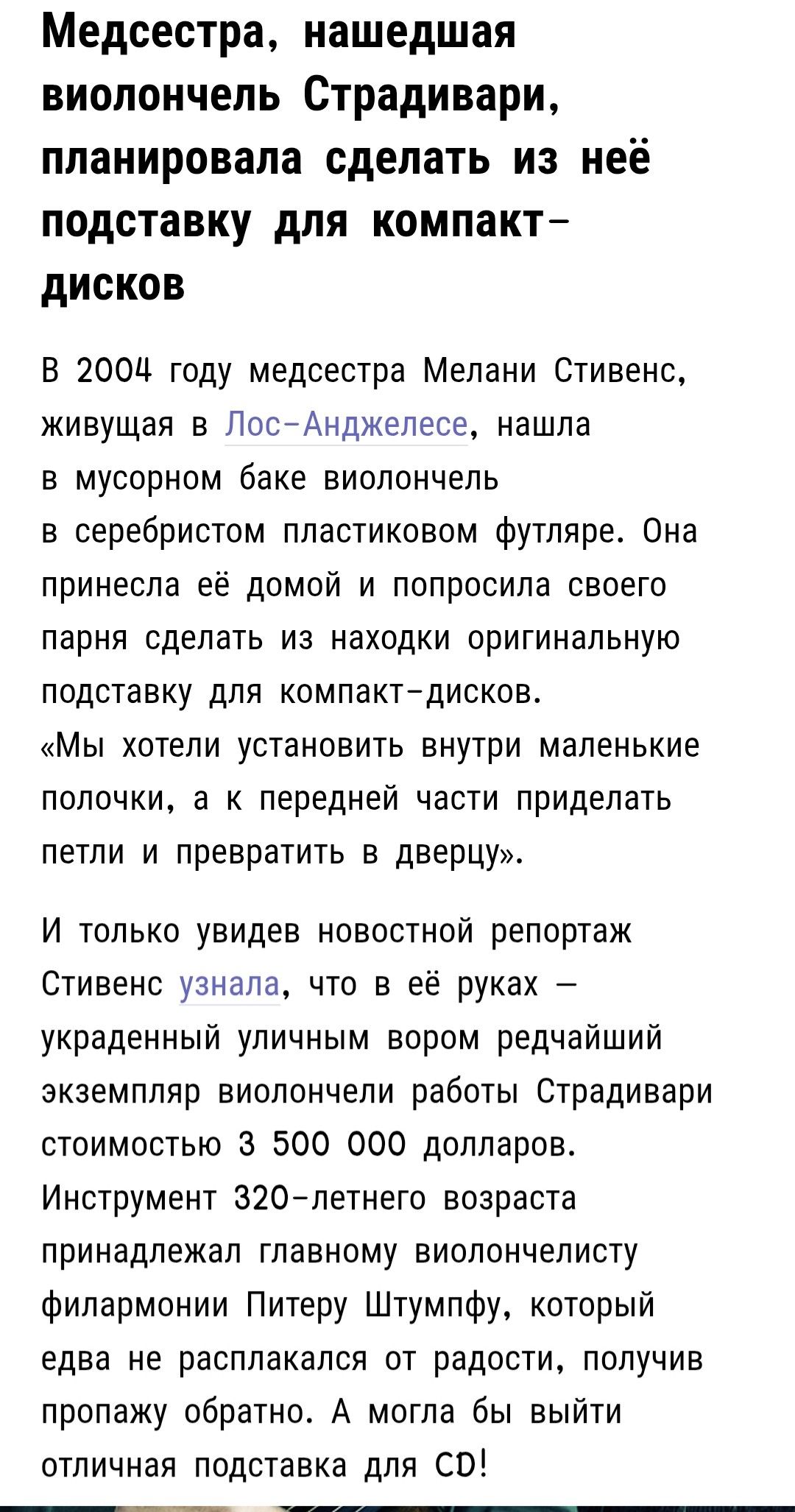 Медсестра, нашедшая виолончель Страдивари, планировала сделать из неё подставку для компакт-дисков. В 2004 году медсестра Мелани Стивенс, живущая в Лос-Анджелесе, нашла в мусорном баке виолончель в серебристом пластиковом футляре. Она принесла её домой и попросила своего парня сделать из находки подставку для CD.