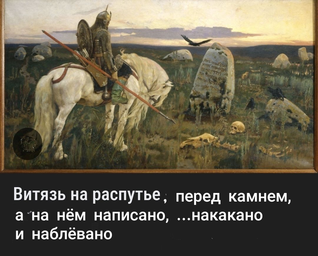 Витязь на распутье, перед камнем, а на нём написано, ...накакано и наблёвано