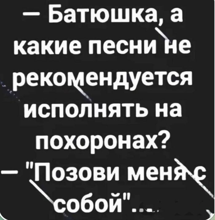 — Батюшка, а какие песни не рекомендуется исполнять на похоронах? — 